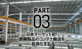 PART 03 日本マーケット初！鉄鋼製品のコンテナ輸送を具現化する。